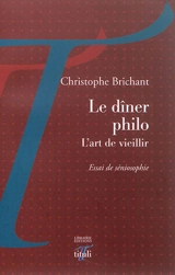 Le dîner philo : l'art de vieillir : essai de séniosophie - Christophe Brichant