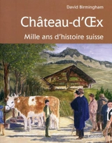 Château d'Oex : mille ans d'histoire suisse - David Birmingham