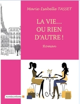 La vie... ou rien d'autre ! - Marie-Isabelle Tasset
