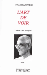 Lettres à ses disciples. Vol. 1. L'art de voir - Svami Prajnanpad