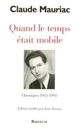 Quand le temps était mobile : chroniques, 1935-1991 - Claude Mauriac