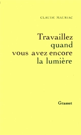 Le Temps accompli. Vol. 4. Travaillez quand vous avez encore la lumière - Claude Mauriac