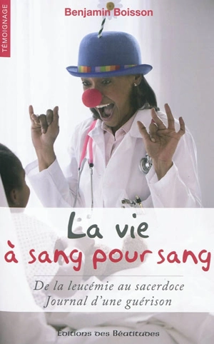 La vie à sang pour sang : de la leucémie au sacerdoce, journal d'une guérison - Benjamin Boisson