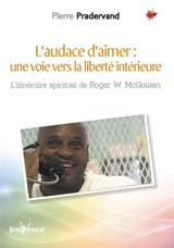 L'audace d'aimer, une voie vers la liberté intérieure : l'itinéraire spirituel de Roger W. McGowen - Pierre Pradervand