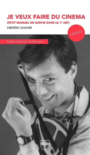 Je veux faire du cinéma : petit manuel de survie dans le 7e art - Frédéric Sojcher