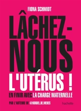 Lâchez-nous l'utérus ! : en finir avec la charge maternelle - Fiona Schmidt
