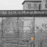 La chute du mur de Berlin : 9 novembre 1989 : Berlin au coeur de la guerre froide - Louis Bernard