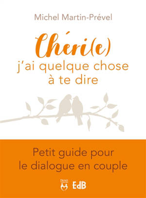 Chéri(e), j'ai quelque chose à te dire : petit guide pour le dialogue en couple - Michel Martin-Prével