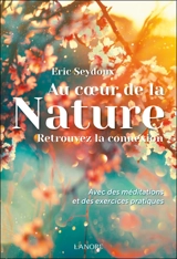 Au coeur de la nature : retrouvez la connexion : avec des méditations et des exercices pratiques - Eric Seydoux