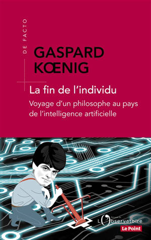 La fin de l'individu : voyage d'un philosophe au pays de l'intelligence artificielle - Gaspard Koenig