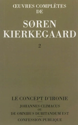 Oeuvres complètes. Vol. 2. Le concept d'ironie constamment rapporté à Socrate. Confession publique. Johannes Climacus ou De omnibus dubitandum est : 1841-1843 - Sören Kierkegaard
