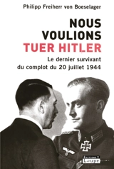 Nous voulions tuer Hitler : le dernier survivant du complot du 20 juillet 1944 - Philipp von Boeselager