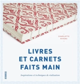 Livres et carnets faits main : inspirations et techniques de réalisation - Charlotte Rivers