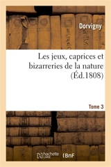 Les jeux, caprices et bizarreries de la nature. Tome 3 - Dorvigny