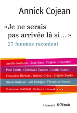 Je ne serais pas arrivée là si... : 27 femmes racontent - Annick Cojean