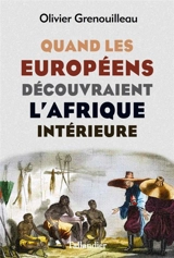 Quand les Européens découvraient l'Afrique intérieure : Afrique occidentale, vers 1795-1830 - Olivier Grenouilleau