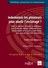 Indemniser les planteurs pour abolir l'esclavage ? : entre économie, éthique et politique, une étude des débats parlementaires britanniques et français (1788-1848) dans une perspective comparée - Frédérique Beauvois