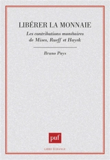Libérer la monnaie : les contributions monétaires de Mises, Rueff et Hayek - Bruno Pays