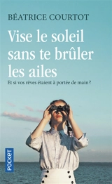 Vise le soleil sans te brûler les ailes - Béatrice Courtot