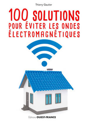 100 solutions pour éviter les ondes électromagnétiques - Thierry Gautier