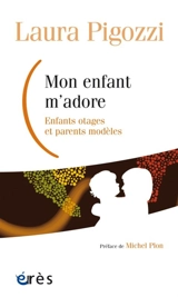 Mon enfant m'adore : enfants otages et parents modèles - Laura Pigozzi