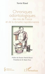 Chroniques odontologiques des rois de France et de la dynastie napoléonienne - Xavier Riaud