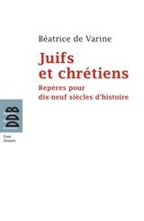 Juifs et chrétiens : repères pour dix-neuf siècles d'histoire (du Ier au XIXe siècle) - Béatrice de Varine