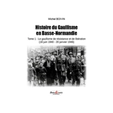 Histoire du gaullisme en Basse-Normandie. Vol. 1. Le gaullisme de résistance et de libération (18 juin 1940-20 janvier 1946) - Michel Boivin