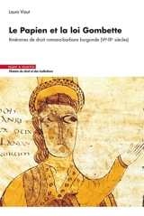 Le Papien et la loi Gombette : itinéraires de droit romano-barbare burgonde (VIe-IXe siècles) - Laura Viaut