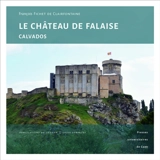 Le château de Falaise (Calvados) : une forteresse princière au coeur de l'histoire normande - François Fichet de Clairfontaine