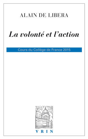 La volonté et l'action : cours du Collège de France 2015 - Alain de Libera