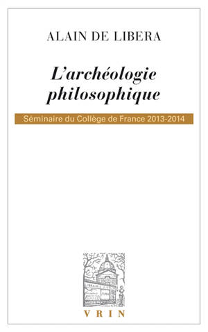 L'archéologie philosophique : séminaire du Collège de France, 2013-2014 - Alain de Libera