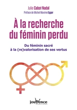 A la recherche du féminin perdu : du féminin sacré à la (re)valorisation de ses vertus - Julie Cabot Nadal