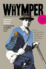 Edward Whymper : aventurier, reporter, alpiniste : la biographie complète - F. S. Smythe
