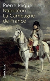 Napoléon : la campagne de France - Pierre Miquel