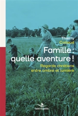 Famille : quelle aventure ! : regards chrétiens entre ombre et lumière - Thierry Collaud