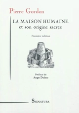 La maison humaine et son origine sacrée : ses aspects primitifs, ses sites et ses groupements anciens - Pierre Gordon