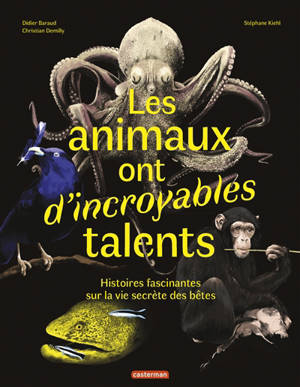 Les animaux ont d'incroyables talents : histoires fascinantes sur la vie secrète des bêtes - Didier Baraud