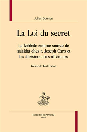 La loi du secret : la kabbale comme source d'inspiration de halakha chez r. Joseph Caro et les décisionnaires ultérieurs - Julien Darmon