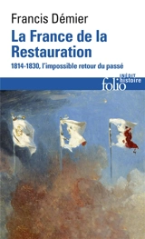 La France de la Restauration : 1814-1830 : l'impossible retour du passé - Francis Démier