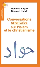 Conversations orientales sur l'islam et le christianisme : trois débats à l'université orthodoxe de Balamand, Liban - Mahmoud Mustafa Ayoub