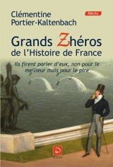 Grands zhéros de l'histoire de France : ils firent parler d'eux, non pour le meilleur mais pour le pire ! - Clémentine Portier-Kaltenbach