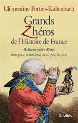 Grands zhéros de l'histoire de France : ils firent parler d'eux, non pour le meilleur mais pour le pire ! - Clémentine Portier-Kaltenbach