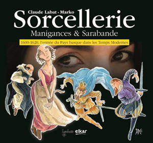 Sorcellerie : manigances & sarabande : 1600-1620, l'entrée du Pays basque dans les temps modernes - Claude Labat
