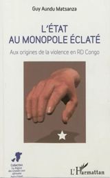 L'Etat au monopole éclaté : aux origines de la violence en RD Congo - Guy Aundu Matsanza