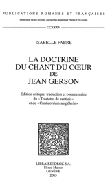 La doctrine du Chant du coeur de Jean Gerson : édition critique, traduction et commentaire du Tractatus de canticis et du Canticordum au pelerin - Jean Gerson