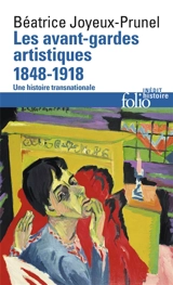 Les avant-gardes artistiques : une histoire transnationale. Vol. 1. 1848-1918 - Béatrice Joyeux-Prunel