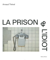 La prison & l'idiot - Arnaud Théval