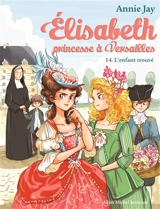 Elisabeth, princesse à Versailles. Vol. 14. L'enfant trouvé - Annie Jay