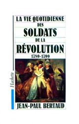 La Vie quotidienne des soldats de la Révolution : 1789-1799 - Jean-Paul Bertaud